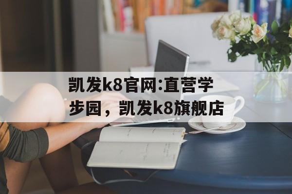 凯发k8官网:直营学步园，凯发k8旗舰店