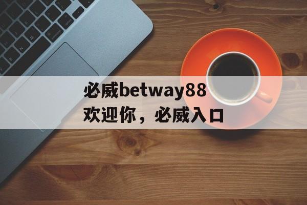 必威betway88欢迎你，必威入口