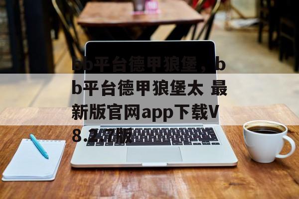 bb平台德甲狼堡，bb平台德甲狼堡太 最新版官网app下载V8.2.7版